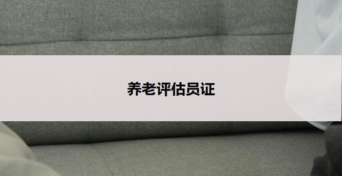 养老评估员证(养老评估员证:关注老年人生活质量)