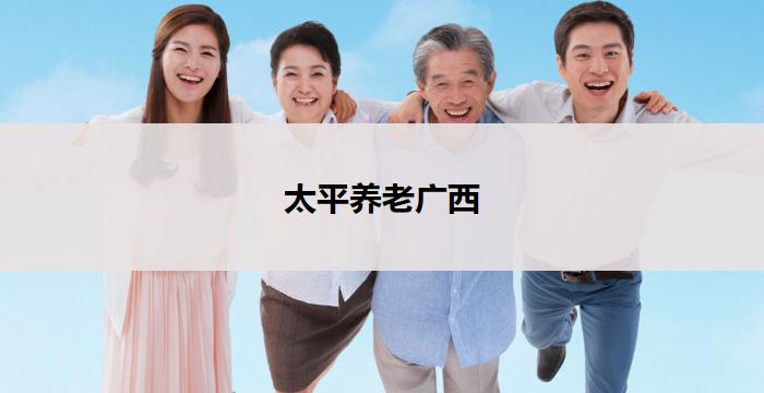 太平养老广西(以太平养老：广西中心)