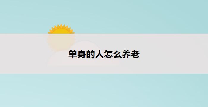 单身的人怎么养老(单身如何养老)