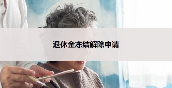 退休金冻结解除申请(申请解除退休金冻结)