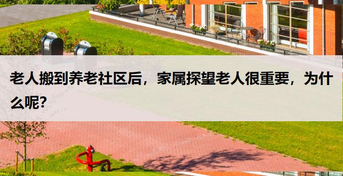 老人搬到养老社区后，家属探望老人很重要，为什么呢？