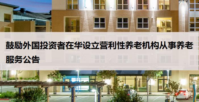 鼓励外国投资者在华设立营利性养老机构从事养老服务公告