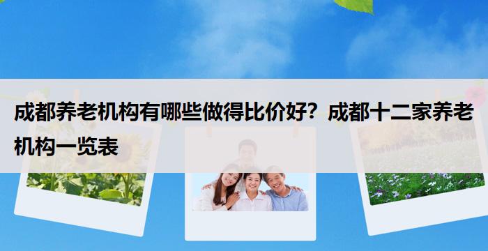 成都养老机构有哪些做得比价好？成都十二家养老机构一览表
