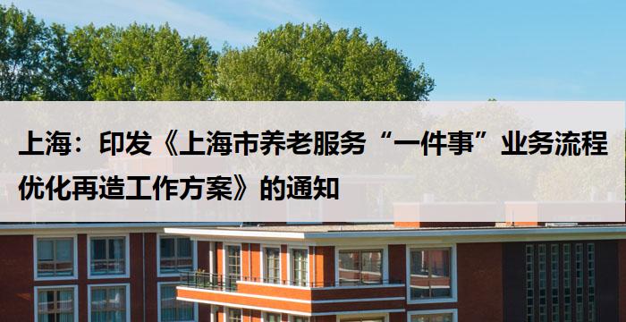 上海：印发《上海市养老服务“一件事”业务流程优化再造工作方案》的通知
