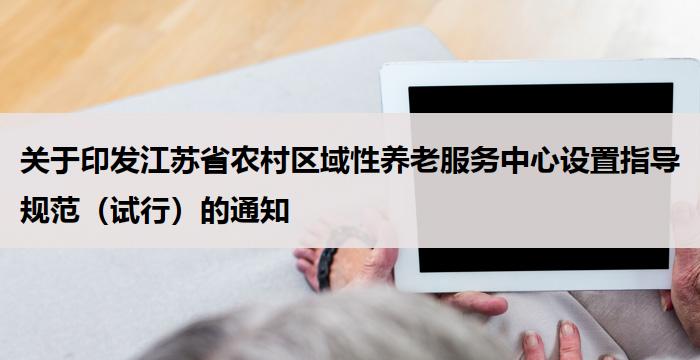 关于印发江苏省农村区域性养老服务中心设置指导规范（试行）的通知