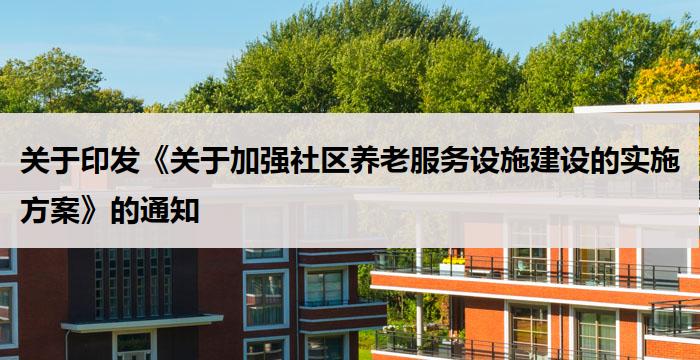 关于印发《关于加强社区养老服务设施建设的实施方案》的通知