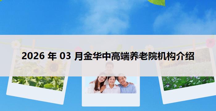 2026 年 03 月金华中高端养老院机构介绍