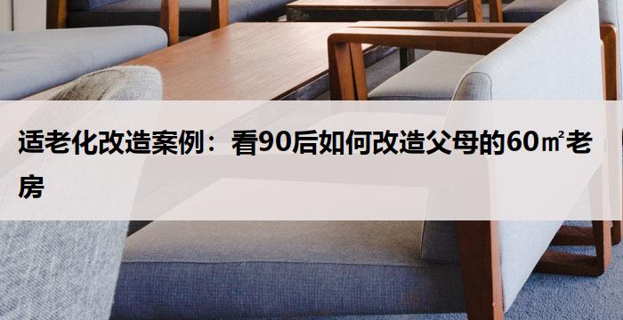 适老化改造案例：看90后如何改造父母的60㎡老房