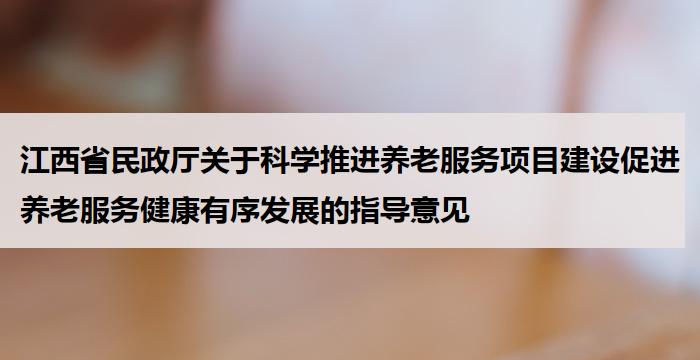 江西省民政厅关于科学推进养老服务项目建设促进养老服务健康有序发展的指导意见