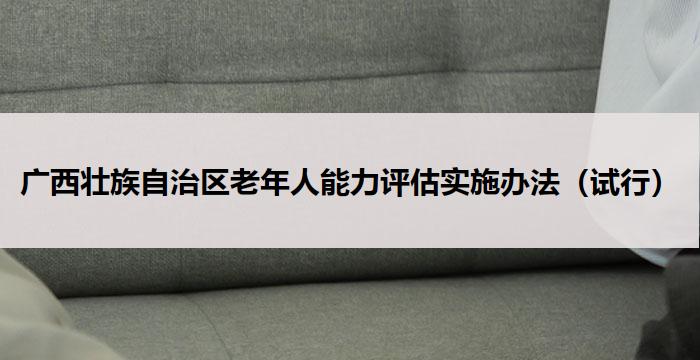 广西壮族自治区老年人能力评估实施办法（试行）