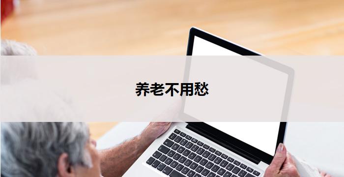 养老不用愁(养老无忧,晚年安康)