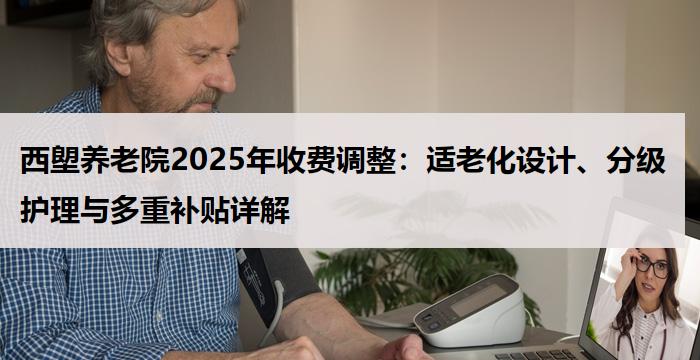 西塱养老院2025年收费调整：适老化设计、分级护理与多重补贴详解