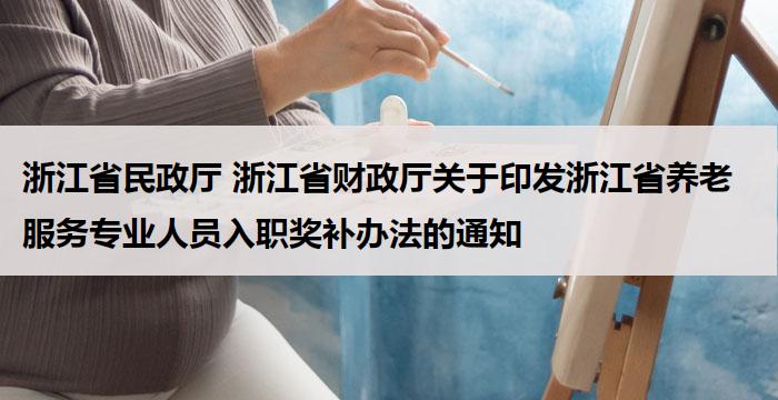 浙江省民政厅 浙江省财政厅关于印发浙江省养老服务专业人员入职奖补办法的通知