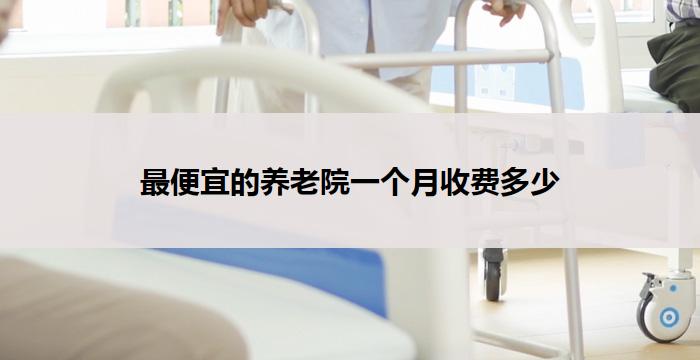 最便宜的养老院一个月收费多少