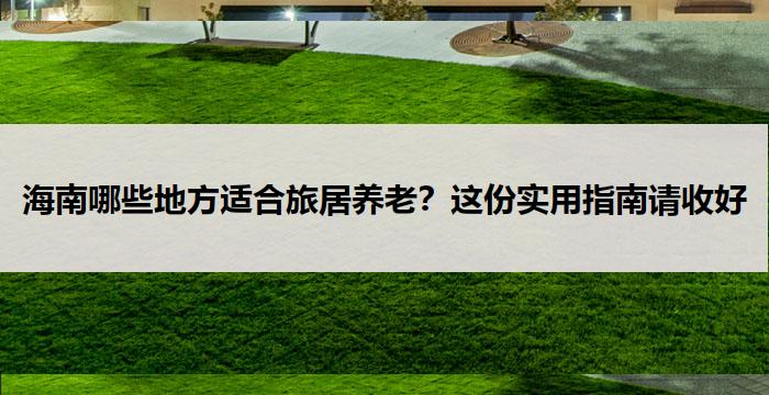 海南哪些地方适合旅居养老？这份实用指南请收好