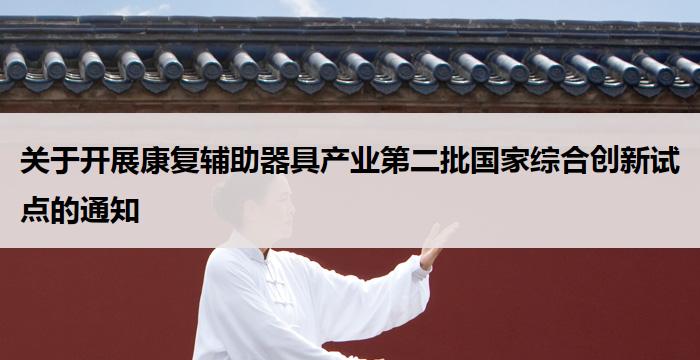 关于开展康复辅助器具产业第二批国家综合创新试点的通知