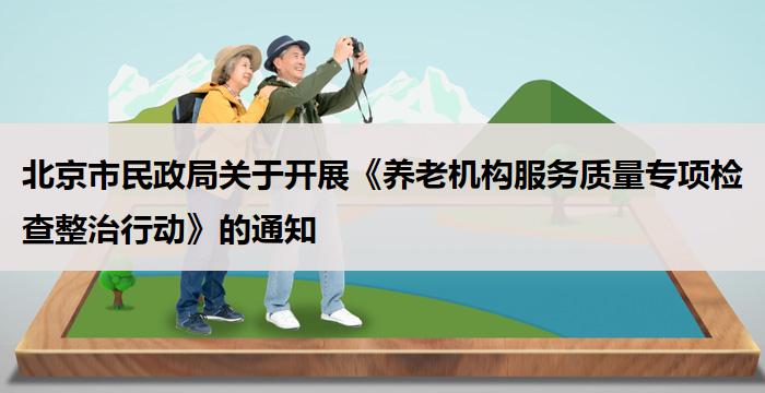 北京市民政局关于开展《养老机构服务质量专项检查整治行动》的通知