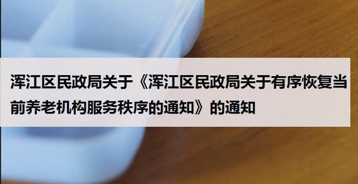 浑江区民政局关于《浑江区民政局关于有序恢复当前养老机构服务秩序的通知》的通知