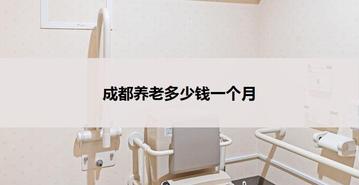 成都养老多少钱一个月(成都养老月花费多少？)