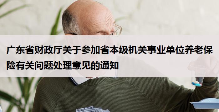 广东省财政厅关于参加省本级机关事业单位养老保险有关问题处理意见的通知