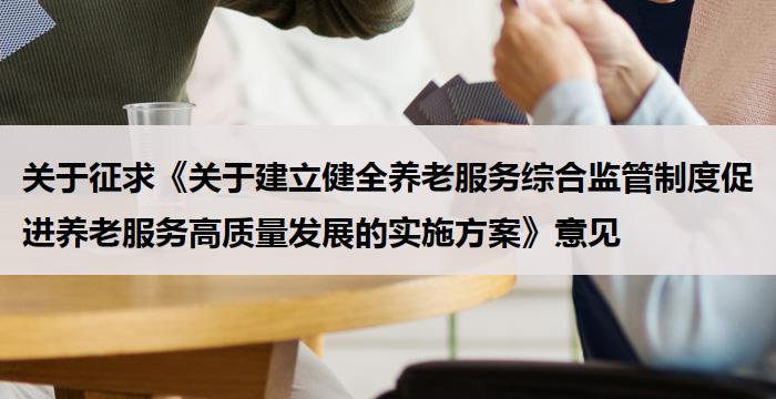 关于征求《关于建立健全养老服务综合监管制度促进养老服务高质量发展的实施方案》意见