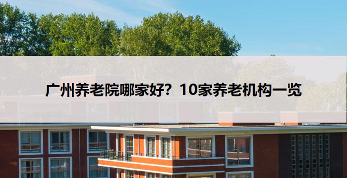 广州养老院哪家好？10家养老机构一览