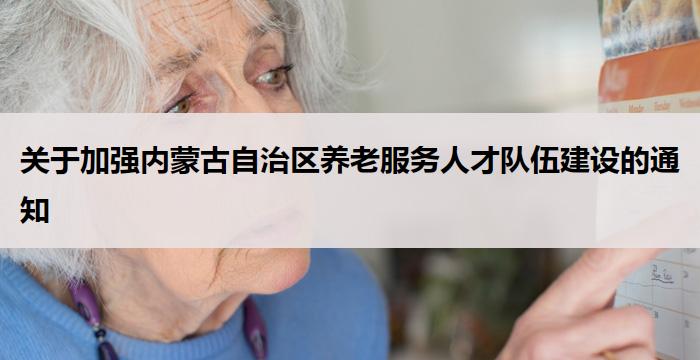 关于加强内蒙古自治区养老服务人才队伍建设的通知