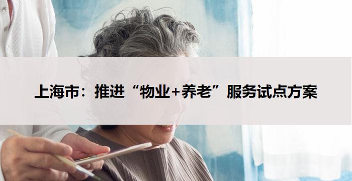 上海市：推进“物业+养老”服务试点方案