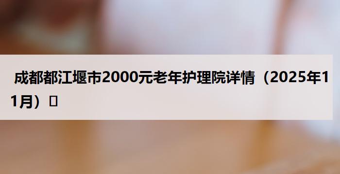  成都都江堰市2000元老年护理院详情（2025年11月）​