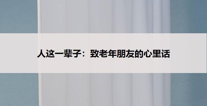 人这一辈子:致老年朋友的心里话