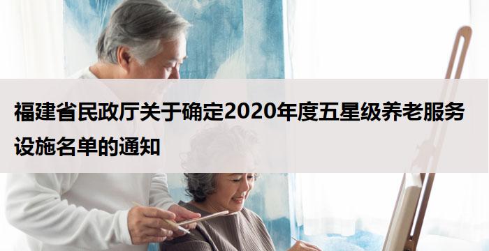 福建省民政厅关于确定2020年度五星级养老服务设施名单的通知