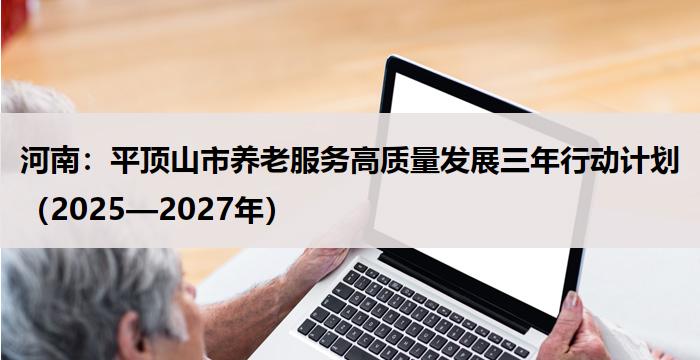 河南:平顶山市养老服务高质量发展三年行动计划(2025—2027年)