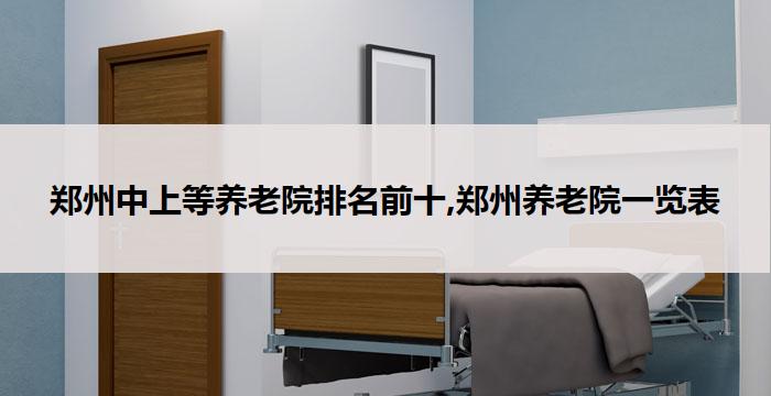 郑州中上等养老院排名前十,郑州养老院一览表(2026年04月)