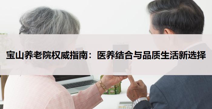 宝山养老院权威指南：医养结合与品质生活新选择