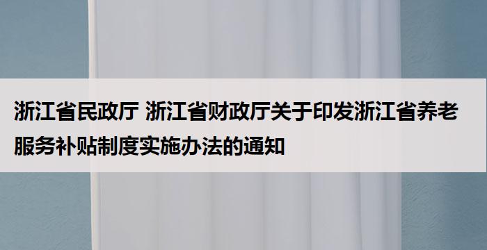 浙江省民政厅 浙江省财政厅关于印发浙江省养老服务补贴制度实施办法的通知