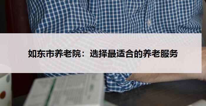 如东市养老院：选择最适合的养老服务