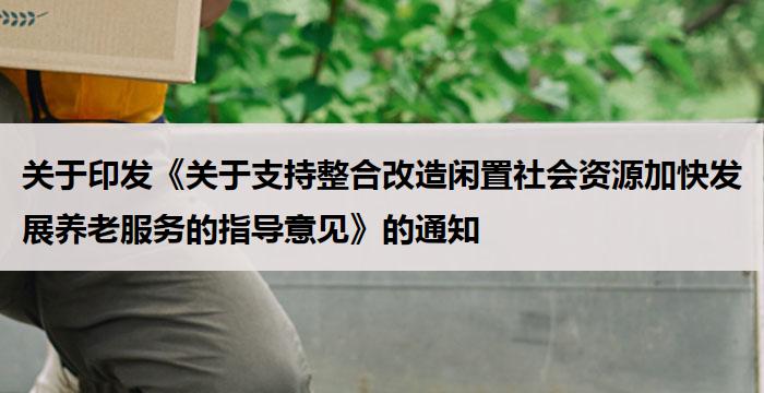 关于印发《关于支持整合改造闲置社会资源加快发展养老服务的指导意见》的通知