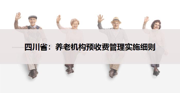 四川省:养老机构预收费管理实施细则