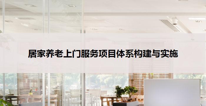 居家养老上门服务项目体系构建与实施