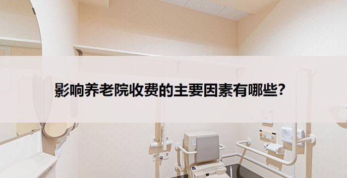 影响养老院收费的主要因素有哪些？