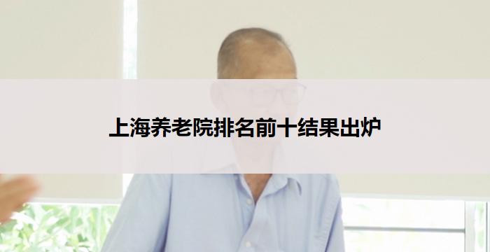 上海养老院排名前十结果出炉