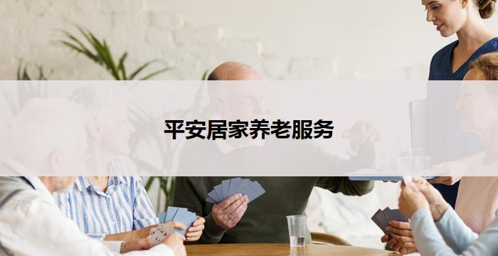 平安居家养老服务(平安居家养老服务中心)