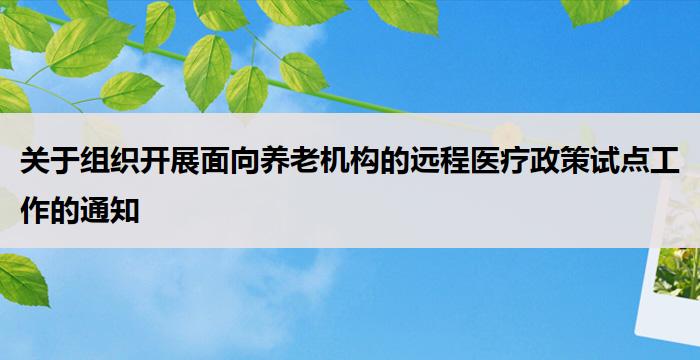 关于组织开展面向养老机构的远程医疗政策试点工作的通知