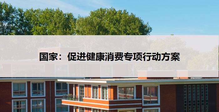 国家:促进健康消费专项行动方案