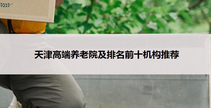  天津高端养老院及排名前十机构推荐