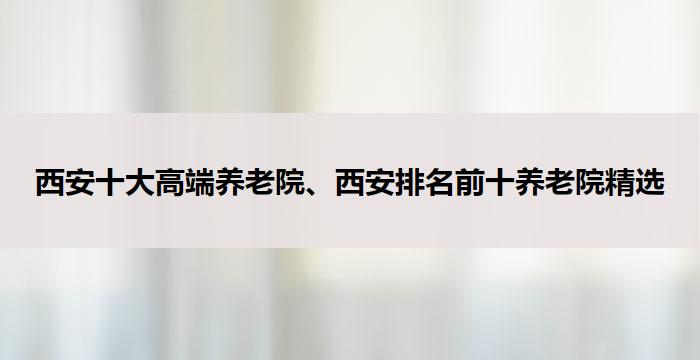 西安十大高端养老院、西安排名前十养老院精选