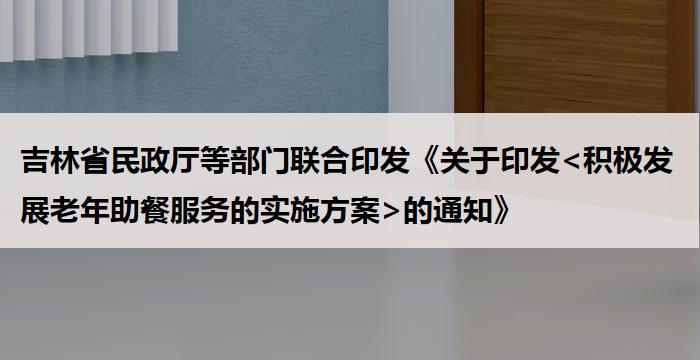 吉林省民政厅等部门联合印发《关于印发<积极发展老年助餐服务的实施方案>的通知》