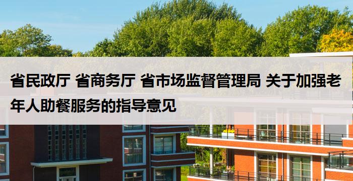 省民政厅 省商务厅 省市场监督管理局 关于加强老年人助餐服务的指导意见
