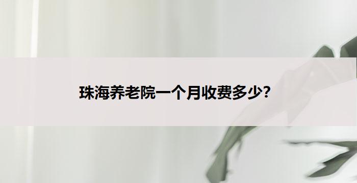珠海养老院一个月收费多少？