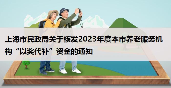 上海市民政局关于核发2023年度本市养老服务机构“以奖代补”资金的通知